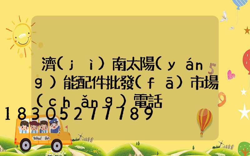 濟(jì)南太陽(yáng)能配件批發(fā)市場(chǎng)電話