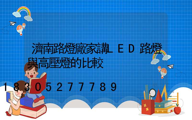 濟南路燈廠家講LED路燈與高壓燈的比較