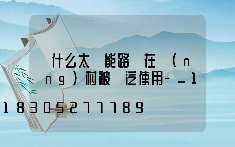 為什么太陽能路燈在農(nóng)村被廣泛使用-_1