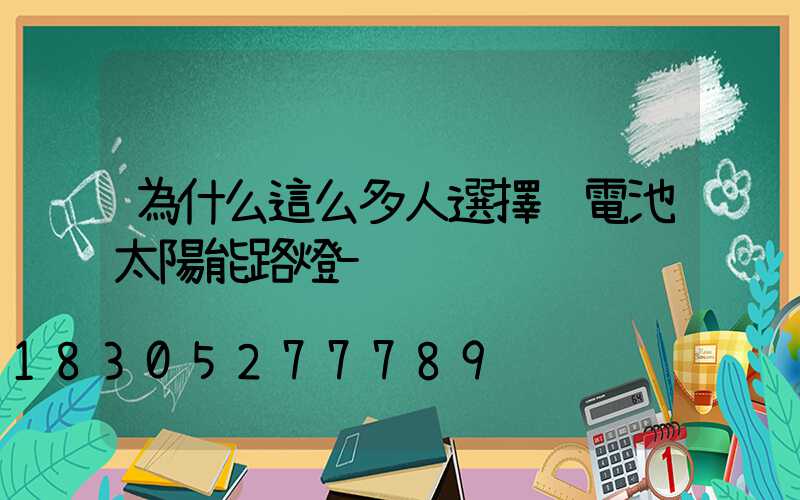 為什么這么多人選擇鋰電池太陽能路燈-