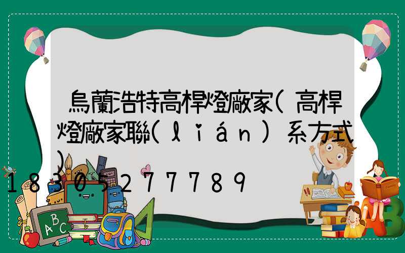 烏蘭浩特高桿燈廠家(高桿燈廠家聯(lián)系方式)