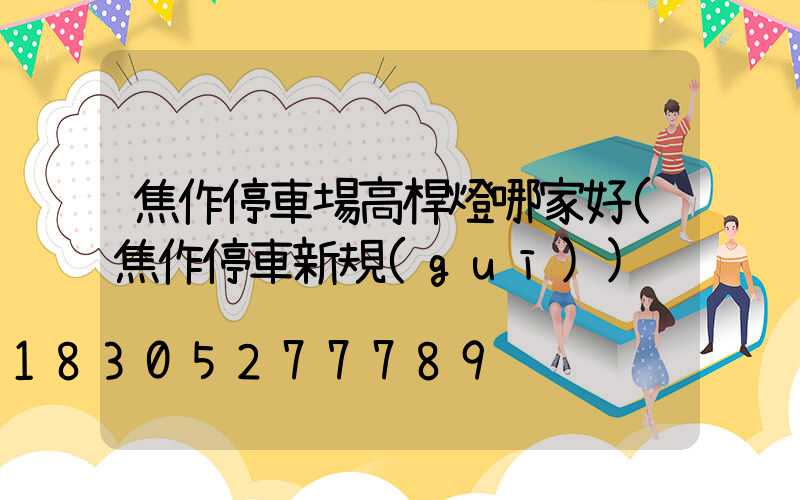 焦作停車場高桿燈哪家好(焦作停車新規(guī))