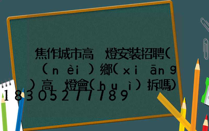 焦作城市高桿燈安裝招聘(內(nèi)鄉(xiāng)高桿燈會(huì)拆嗎)