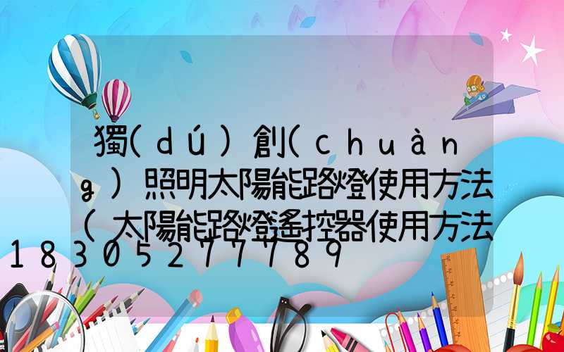 獨(dú)創(chuàng)照明太陽能路燈使用方法(太陽能路燈遙控器使用方法視頻)