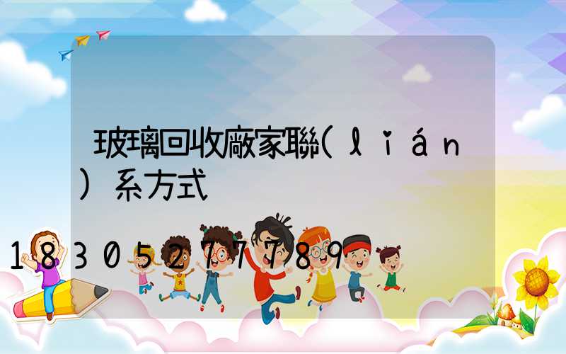 玻璃回收廠家聯(lián)系方式