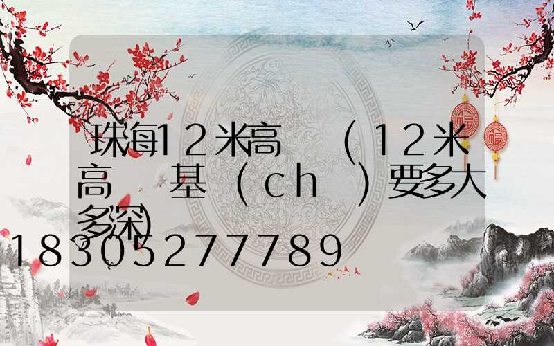 珠海12米高桿燈(12米高桿燈基礎(chǔ)要多大多深)