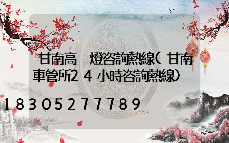 甘南高桿燈咨詢熱線(甘南車管所24小時咨詢熱線)