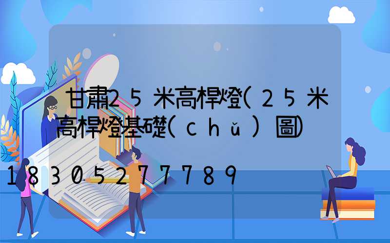 甘肅25米高桿燈(25米高桿燈基礎(chǔ)圖)