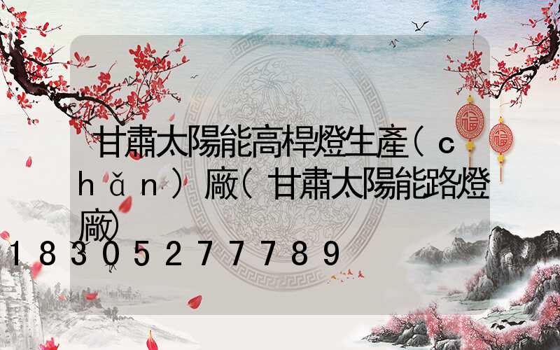 甘肅太陽能高桿燈生產(chǎn)廠(甘肅太陽能路燈廠)