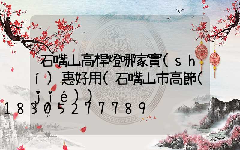 石嘴山高桿燈哪家實(shí)惠好用(石嘴山市高節(jié))