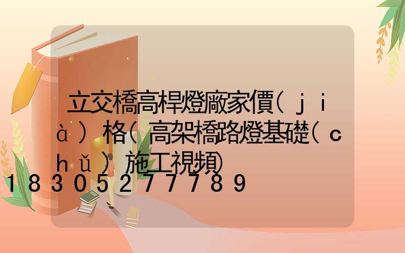 立交橋高桿燈廠家價(jià)格(高架橋路燈基礎(chǔ)施工視頻)