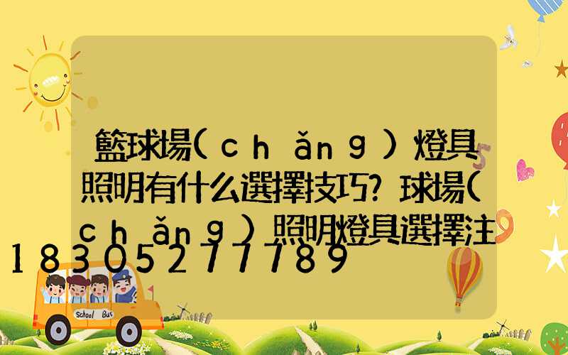 籃球場(chǎng)燈具照明有什么選擇技巧？球場(chǎng)照明燈具選擇注意事項(xiàng)