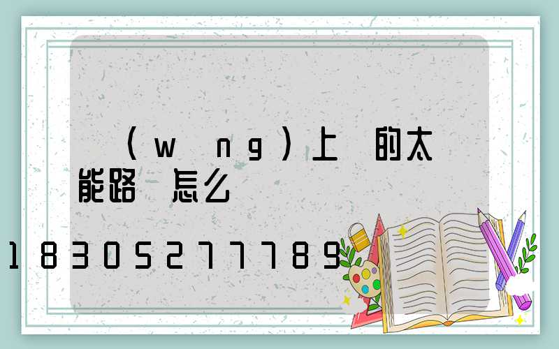 網(wǎng)上賣的太陽能路燈怎么樣