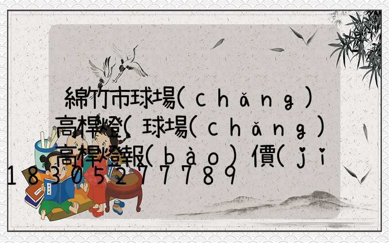 綿竹市球場(chǎng)高桿燈(球場(chǎng)高桿燈報(bào)價(jià))