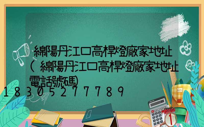 綿陽丹江口高桿燈廠家地址(綿陽丹江口高桿燈廠家地址電話號碼)