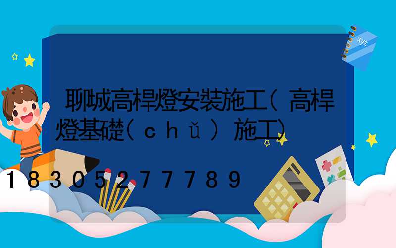 聊城高桿燈安裝施工(高桿燈基礎(chǔ)施工)