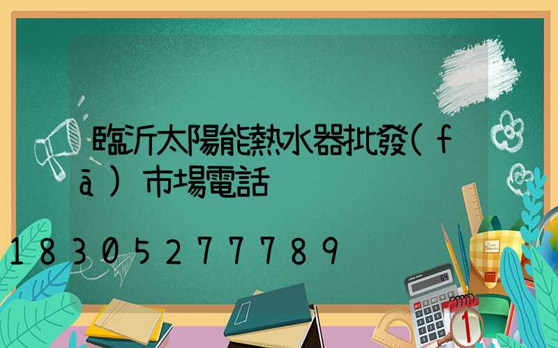 臨沂太陽能熱水器批發(fā)市場電話