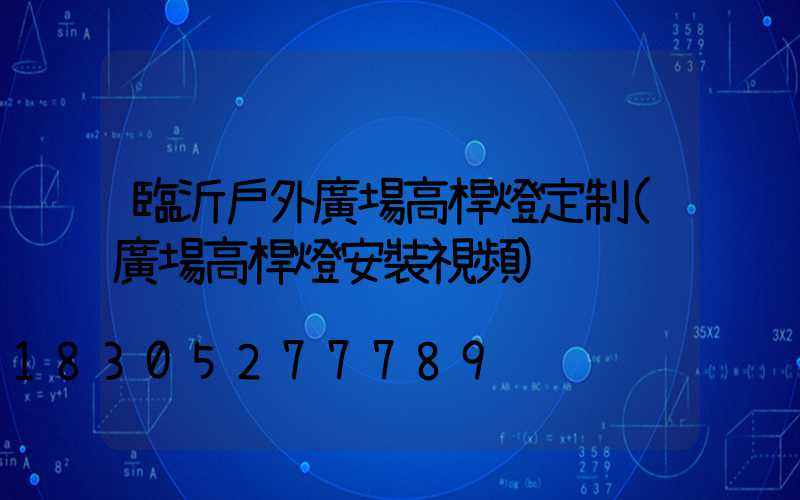 臨沂戶外廣場高桿燈定制(廣場高桿燈安裝視頻)