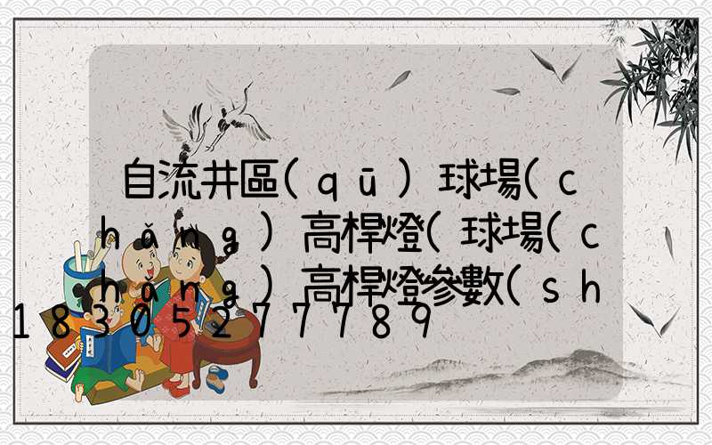 自流井區(qū)球場(chǎng)高桿燈(球場(chǎng)高桿燈參數(shù))