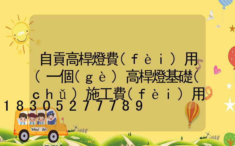 自貢高桿燈費(fèi)用(一個(gè)高桿燈基礎(chǔ)施工費(fèi)用)