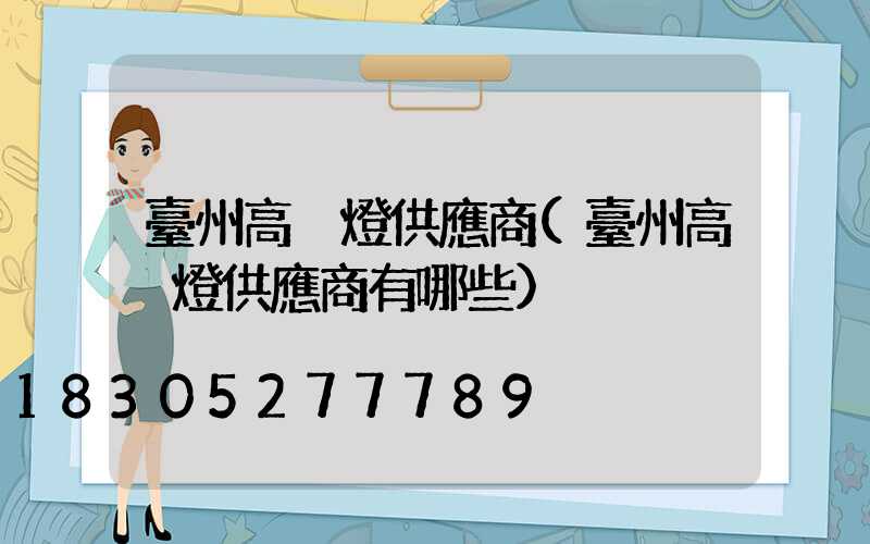 臺州高桿燈供應商(臺州高桿燈供應商有哪些)