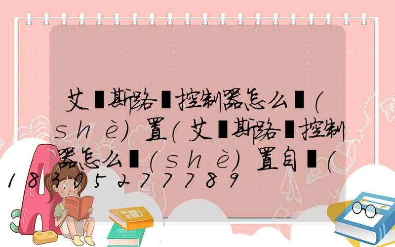 艾貝斯路燈控制器怎么設(shè)置(艾貝斯路燈控制器怎么設(shè)置自動(dòng)開關(guān))