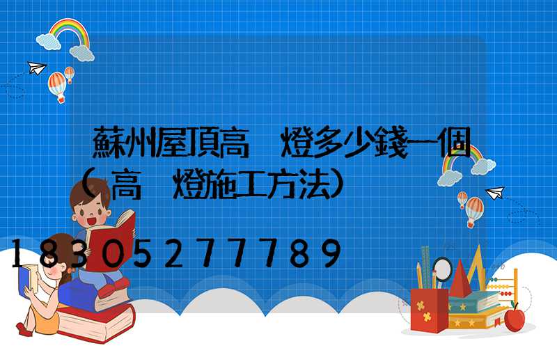 蘇州屋頂高桿燈多少錢一個(高桿燈施工方法)