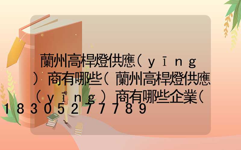 蘭州高桿燈供應(yīng)商有哪些(蘭州高桿燈供應(yīng)商有哪些企業(yè))