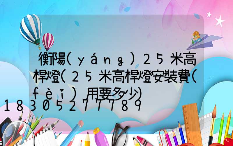 衡陽(yáng)25米高桿燈(25米高桿燈安裝費(fèi)用要多少)