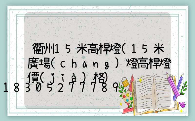 衢州15米高桿燈(15米廣場(chǎng)燈高桿燈價(jià)格)