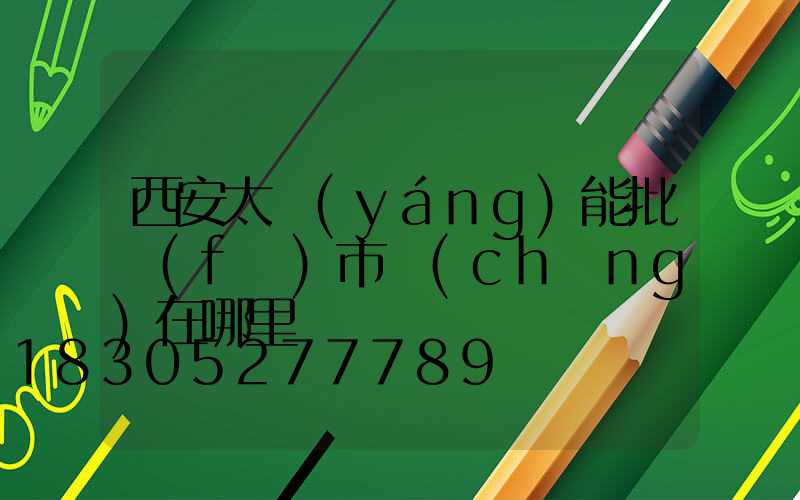 西安太陽(yáng)能批發(fā)市場(chǎng)在哪里