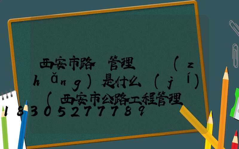 西安市路燈管理處處長(zhǎng)是什么級(jí)別(西安市公路工程管理處處長(zhǎng))