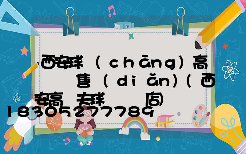 西安球場(chǎng)高桿燈銷售點(diǎn)(西安高爾夫球桿專賣店)