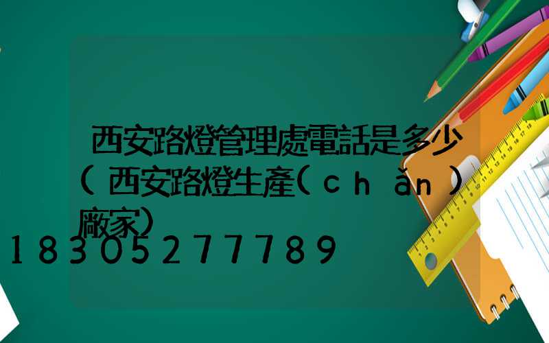 西安路燈管理處電話是多少(西安路燈生產(chǎn)廠家)