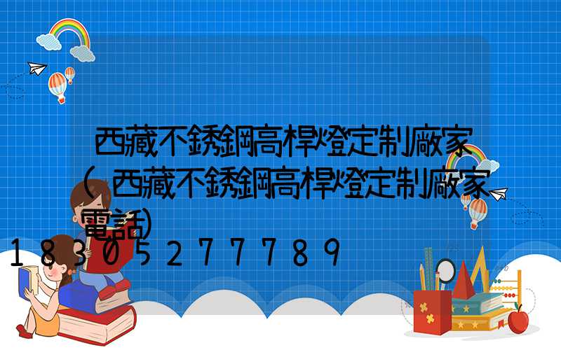 西藏不銹鋼高桿燈定制廠家(西藏不銹鋼高桿燈定制廠家電話)