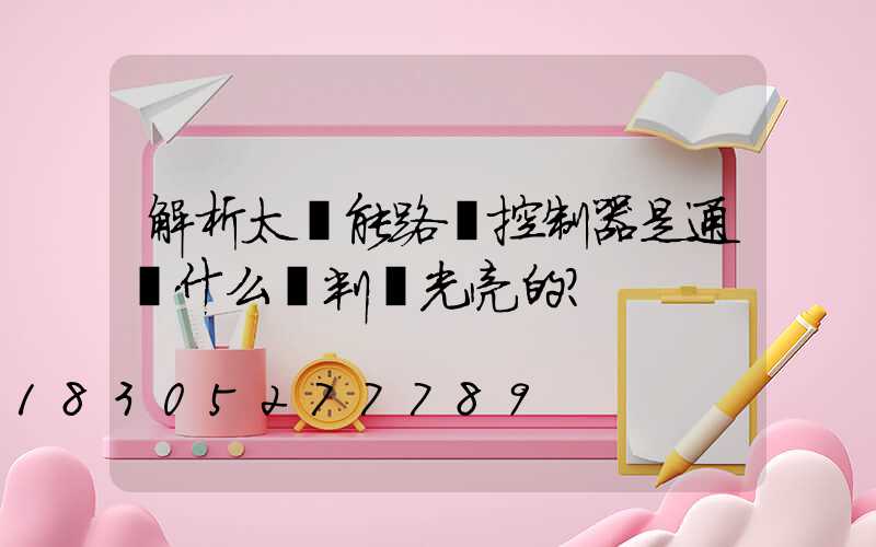 解析太陽能路燈控制器是通過什么來判別光亮的？