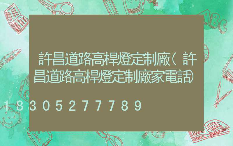 許昌道路高桿燈定制廠(許昌道路高桿燈定制廠家電話)