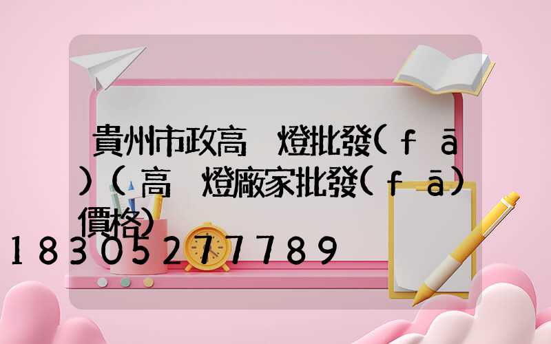 貴州市政高桿燈批發(fā)(高桿燈廠家批發(fā)價格)