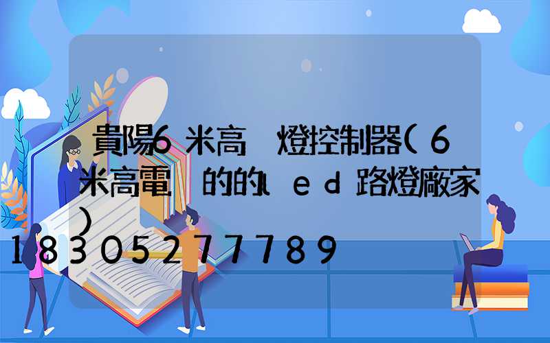 貴陽6米高桿燈控制器(6米高電桿的的led路燈廠家)