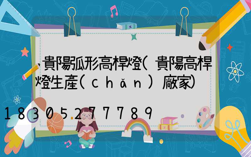 貴陽弧形高桿燈(貴陽高桿燈生產(chǎn)廠家)