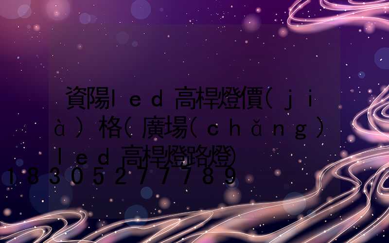 資陽led高桿燈價(jià)格(廣場(chǎng)led高桿燈路燈)