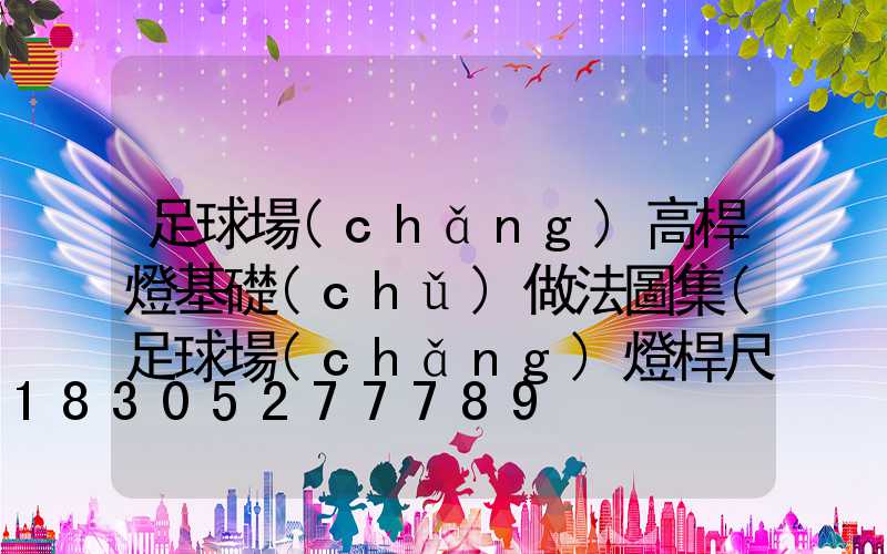 足球場(chǎng)高桿燈基礎(chǔ)做法圖集(足球場(chǎng)燈桿尺寸和細(xì)節(jié)圖)