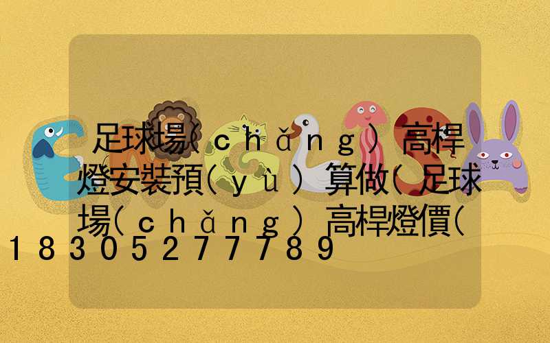 足球場(chǎng)高桿燈安裝預(yù)算做(足球場(chǎng)高桿燈價(jià)格)