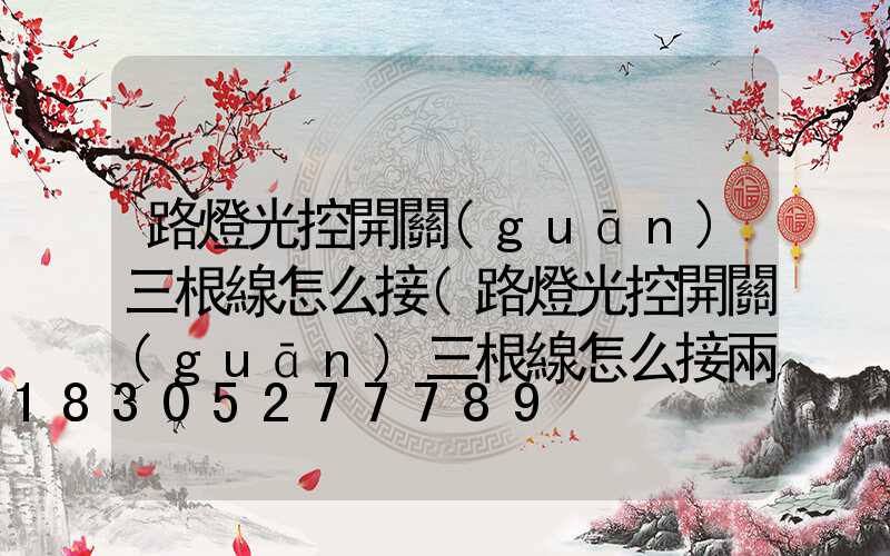 路燈光控開關(guān)三根線怎么接(路燈光控開關(guān)三根線怎么接兩相電)