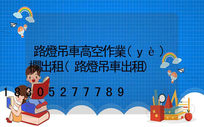 路燈吊車高空作業(yè)欄出租(路燈吊車出租)