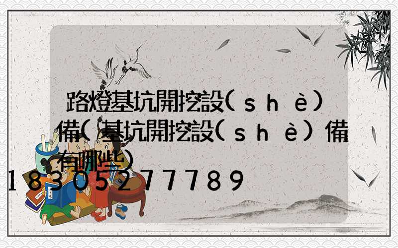 路燈基坑開挖設(shè)備(基坑開挖設(shè)備有哪些)