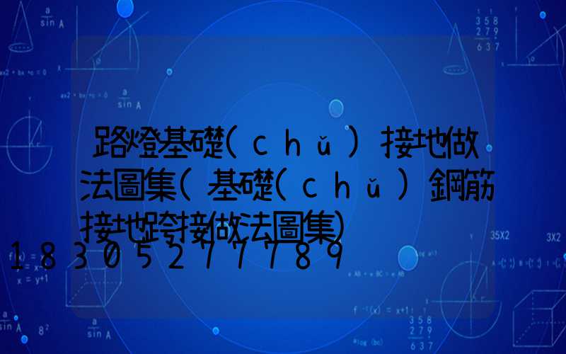 路燈基礎(chǔ)接地做法圖集(基礎(chǔ)鋼筋接地跨接做法圖集)