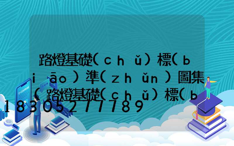 路燈基礎(chǔ)標(biāo)準(zhǔn)圖集(路燈基礎(chǔ)標(biāo)準(zhǔn)圖集下載)