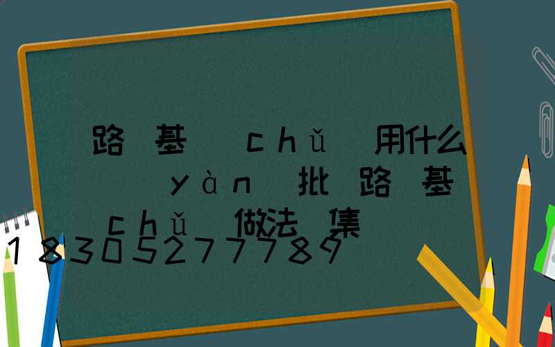 路燈基礎(chǔ)用什么檢驗(yàn)批(路燈基礎(chǔ)做法圖集)