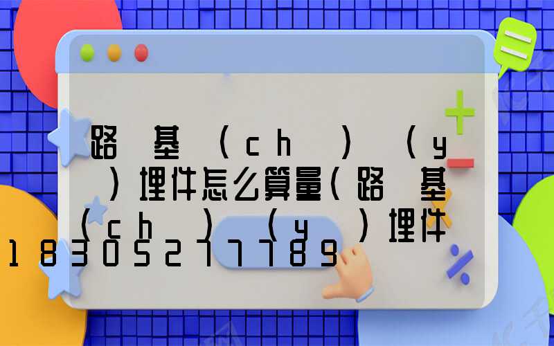 路燈基礎(chǔ)預(yù)埋件怎么算量(路燈基礎(chǔ)預(yù)埋件廠家)